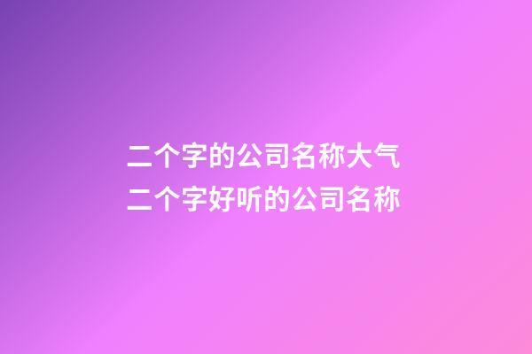 二个字的公司名称大气 二个字好听的公司名称-第1张-公司起名-玄机派